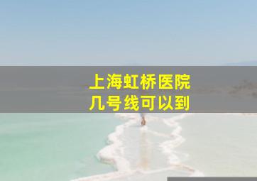 上海虹桥医院几号线可以到