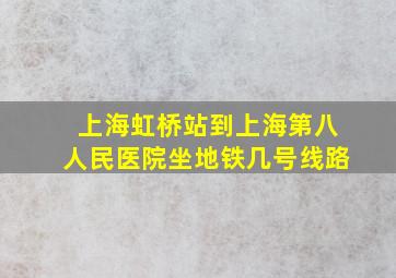 上海虹桥站到上海第八人民医院坐地铁几号线路