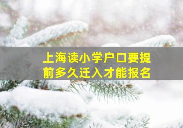 上海读小学户口要提前多久迁入才能报名