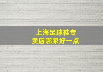 上海足球鞋专卖店哪家好一点