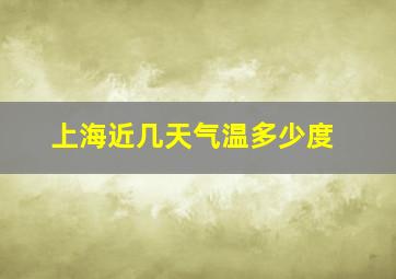 上海近几天气温多少度