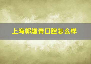 上海郭建青口腔怎么样