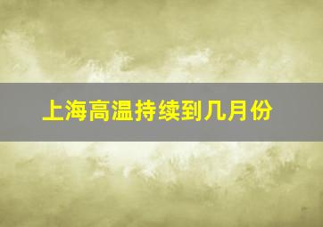 上海高温持续到几月份