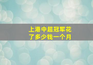 上港中超冠军花了多少钱一个月