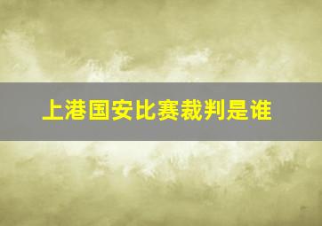 上港国安比赛裁判是谁