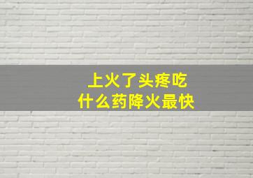 上火了头疼吃什么药降火最快