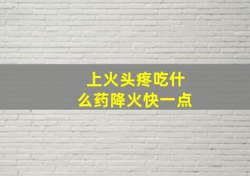 上火头疼吃什么药降火快一点