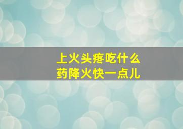 上火头疼吃什么药降火快一点儿