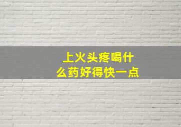 上火头疼喝什么药好得快一点