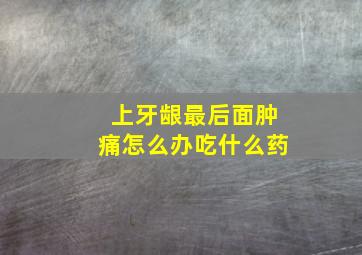 上牙龈最后面肿痛怎么办吃什么药