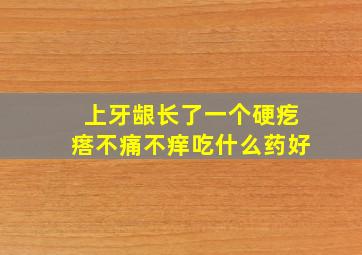 上牙龈长了一个硬疙瘩不痛不痒吃什么药好