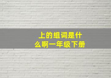 上的组词是什么啊一年级下册