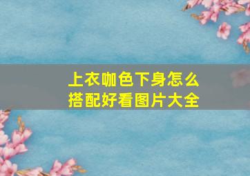 上衣咖色下身怎么搭配好看图片大全