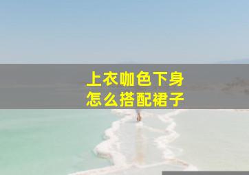 上衣咖色下身怎么搭配裙子