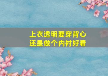 上衣透明要穿背心还是做个内衬好看