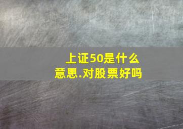 上证50是什么意思.对股票好吗