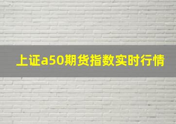 上证a50期货指数实时行情