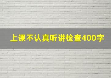 上课不认真听讲检查400字