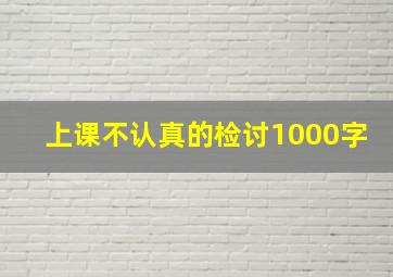 上课不认真的检讨1000字