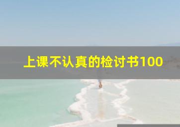 上课不认真的检讨书100