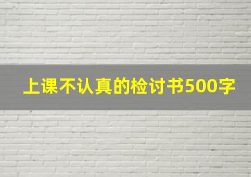 上课不认真的检讨书500字