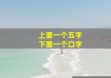 上面一个五字下面一个口字