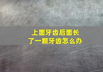 上面牙齿后面长了一颗牙齿怎么办