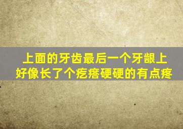 上面的牙齿最后一个牙龈上好像长了个疙瘩硬硬的有点疼