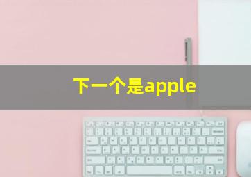 下一个是apple