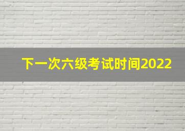 下一次六级考试时间2022