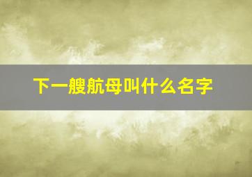 下一艘航母叫什么名字