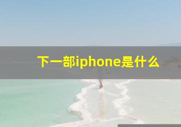 下一部iphone是什么