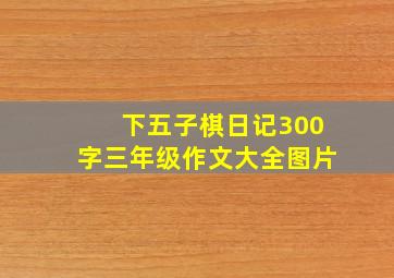 下五子棋日记300字三年级作文大全图片