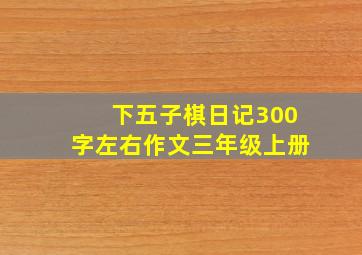 下五子棋日记300字左右作文三年级上册