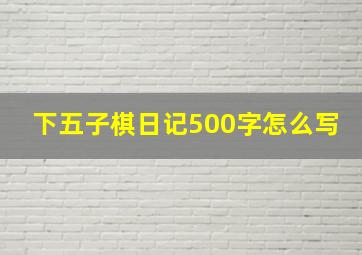 下五子棋日记500字怎么写