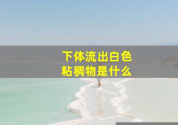 下体流出白色粘稠物是什么