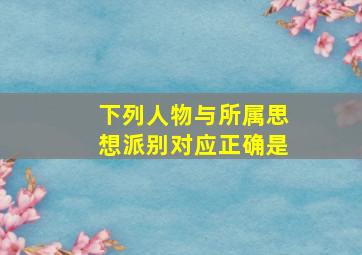 下列人物与所属思想派别对应正确是