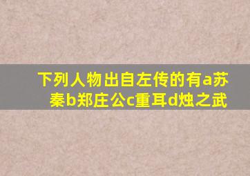 下列人物出自左传的有a苏秦b郑庄公c重耳d烛之武