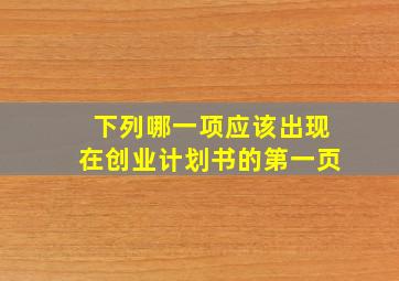 下列哪一项应该出现在创业计划书的第一页