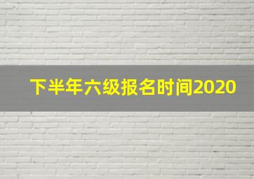 下半年六级报名时间2020