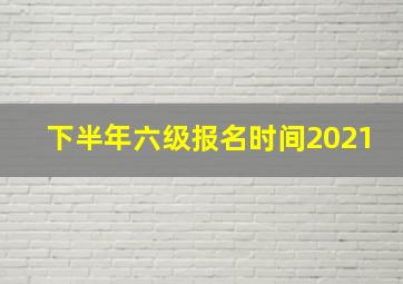 下半年六级报名时间2021