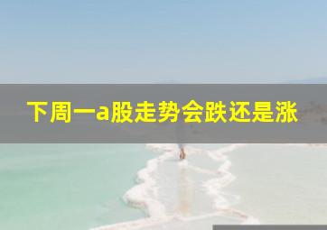 下周一a股走势会跌还是涨