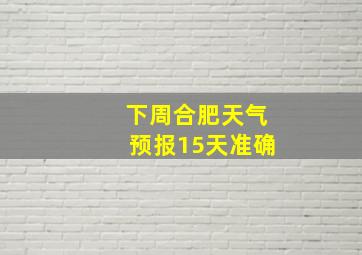 下周合肥天气预报15天准确