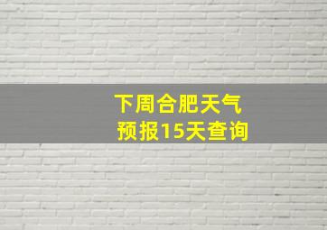 下周合肥天气预报15天查询