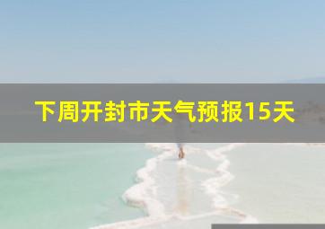 下周开封市天气预报15天