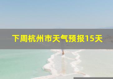 下周杭州市天气预报15天