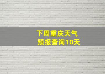 下周重庆天气预报查询10天