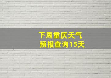 下周重庆天气预报查询15天