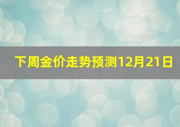 下周金价走势预测12月21日