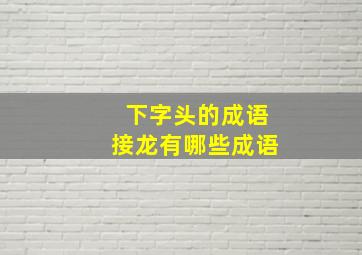 下字头的成语接龙有哪些成语